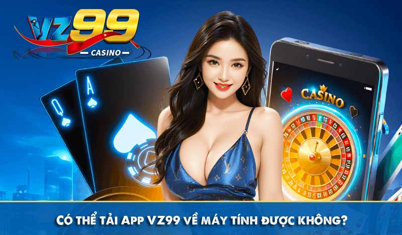 Tải App VZ99 Để Trải Nghiệm Thế Giới Cược Trong Tầm Tay Bạn 11 Có thể tải App VZ99 về máy tính được không?