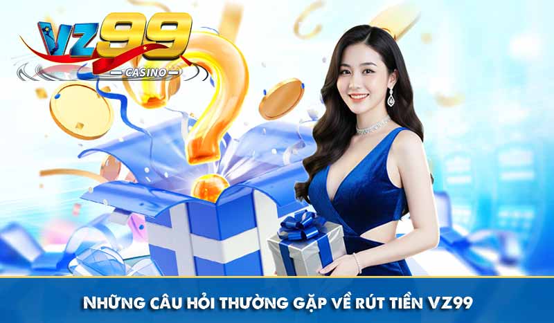 Hướng Dẫn Rút Tiền VZ99 Về Ngay Tài Khoản Chỉ 3 Phút 15 Những câu hỏi thường gặp về rút tiền VZ99