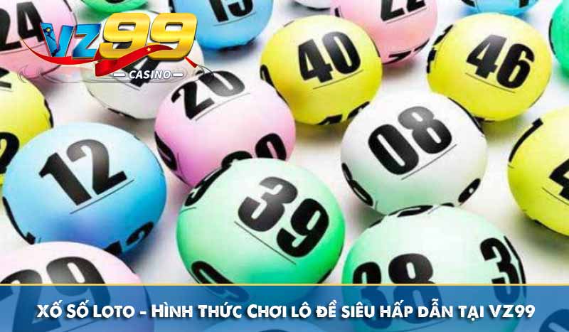 Xố Số Loto - Hình Thức Chơi lô đề siêu hấp dẫn tại VZ99 5 Xố Số Loto - Hình Thức Chơi lô đề siêu hấp dẫn tại VZ99